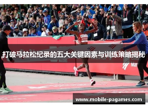 打破马拉松纪录的五大关键因素与训练策略揭秘 打破马拉松纪录的五大关键因素与训练策略揭秘