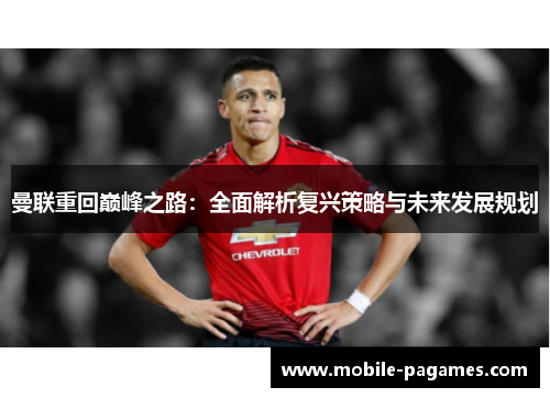 曼联重回巅峰之路:全面解析复兴策略与未来发展规划 曼联重回巅峰之路:全面解析复兴策略与未来发展规划