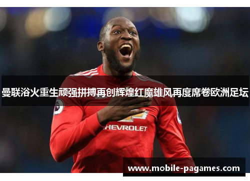 曼联浴火重生顽强拼搏再创辉煌红魔雄风再度席卷欧洲足坛 曼联浴火重生顽强拼搏再创辉煌红魔雄风再度席卷欧洲足坛