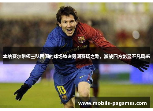 本纳赛尔带领三队两国的球场旅者勇闯赛场之路,激战四方彰显不凡风采 本纳赛尔带领三队两国的球场旅者勇闯赛场之路,激战四方彰显不凡风采