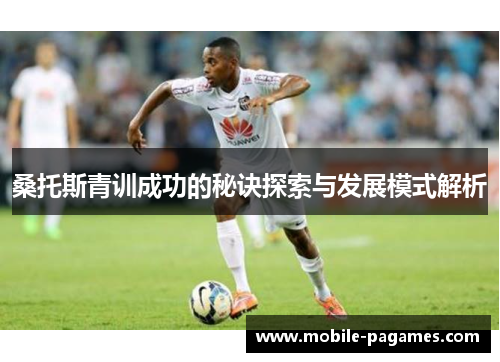 桑托斯青训成功的秘诀探索与发展模式解析 桑托斯青训成功的秘诀探索与发展模式解析