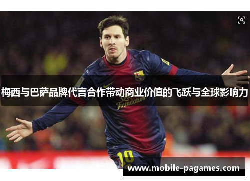 梅西与巴萨品牌代言合作带动商业价值的飞跃与全球影响力 梅西与巴萨品牌代言合作带动商业价值的飞跃与全球影响力