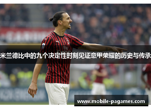 米兰德比中的九个决定性时刻见证意甲荣耀的历史与传承 米兰德比中的九个决定性时刻见证意甲荣耀的历史与传承