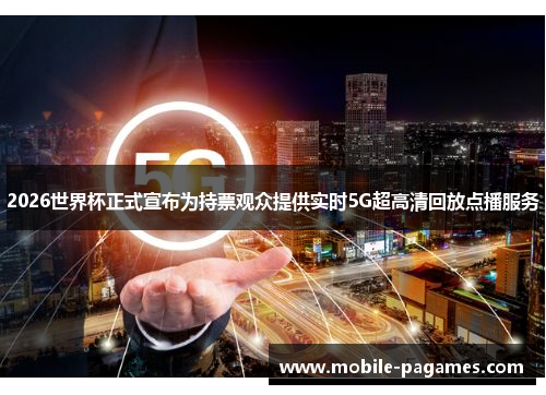 2026世界杯正式宣布为持票观众提供实时5G超高清回放点播服务 2026世界杯正式宣布为持票观众提供实时5G超高清回放点播服务