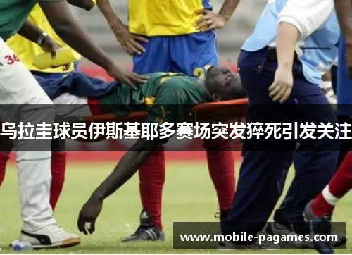 乌拉圭球员伊斯基耶多赛场突发猝死引发关注 乌拉圭球员伊斯基耶多赛场突发猝死引发关注