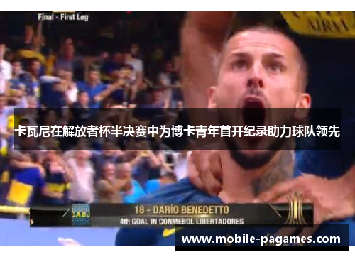 卡瓦尼在解放者杯半决赛中为博卡青年首开纪录助力球队领先 卡瓦尼在解放者杯半决赛中为博卡青年首开纪录助力球队领先