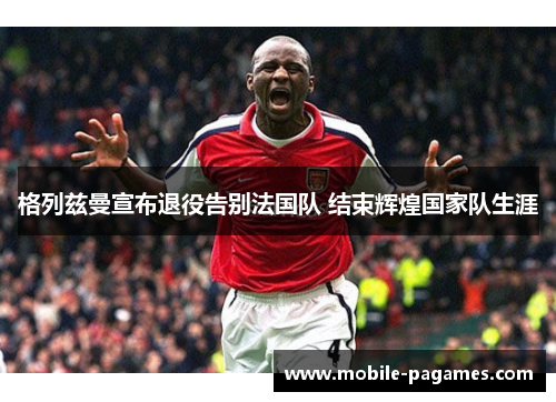 格列兹曼宣布退役告别法国队 结束辉煌国家队生涯 格列兹曼宣布退役告别法国队 结束辉煌国家队生涯