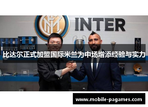 比达尔正式加盟国际米兰为中场增添经验与实力 比达尔正式加盟国际米兰为中场增添经验与实力