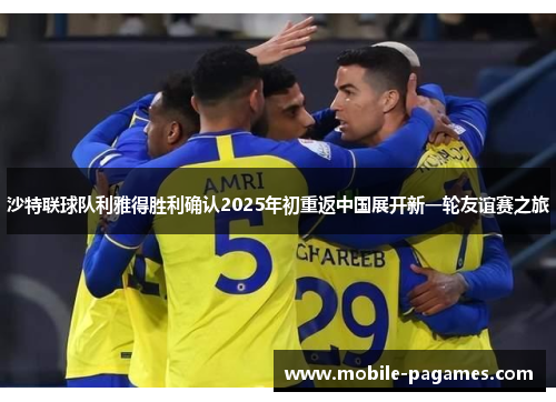 沙特联球队利雅得胜利确认2025年初重返中国展开新一轮友谊赛之旅 沙特联球队利雅得胜利确认2025年初重返中国展开新一轮友谊赛之旅