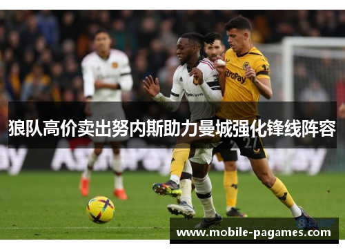 狼队高价卖出努内斯助力曼城强化锋线阵容 狼队高价卖出努内斯助力曼城强化锋线阵容