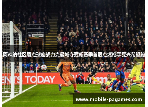阿森纳社区盾点球鏖战力克曼城夺冠新赛季首冠点燃枪手复兴希望路