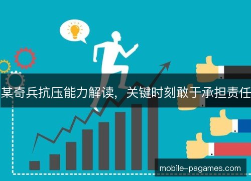 某奇兵抗压能力解读，关键时刻敢于承担责任
