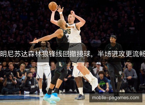 明尼苏达森林狼锋线回撤接球，半场进攻更流畅